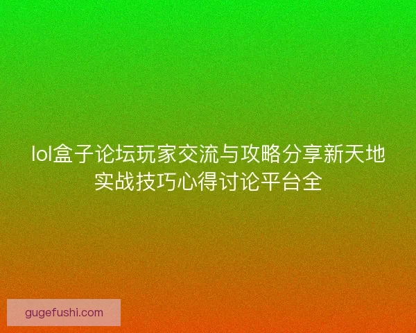 lol盒子论坛玩家交流与攻略分享新天地实战技巧心得讨论平台全
