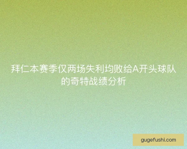 拜仁本赛季仅两场失利均败给A开头球队的奇特战绩分析